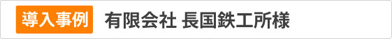 導入事例　㈲長国鉄工所様